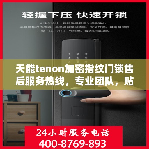 天能tenon加密指纹门锁售后服务热线，专业团队，贴心保障您的安全锁事无忧