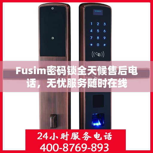 Fusim密码锁全天候售后电话，无忧服务随时在线