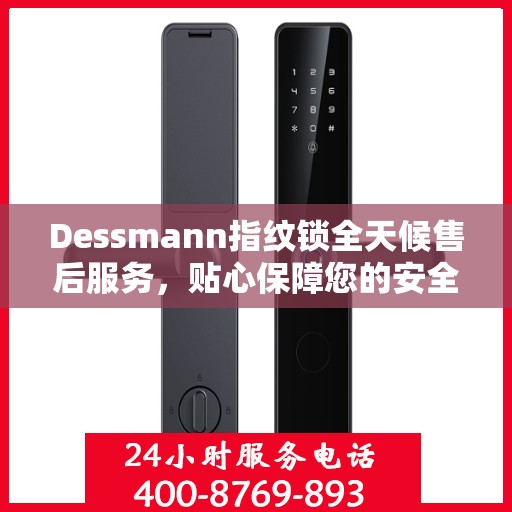 Dessmann指纹锁全天候售后服务，贴心保障您的安全