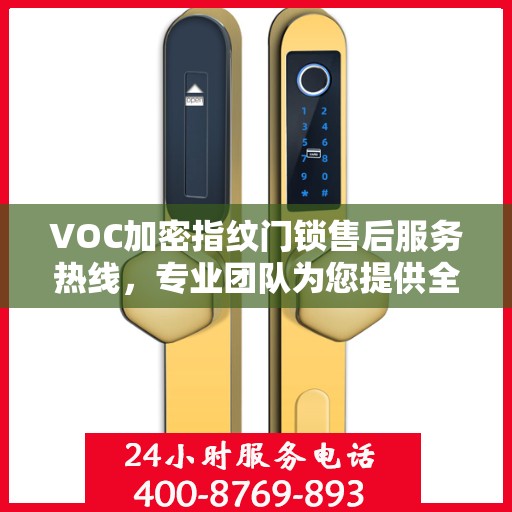 VOC加密指纹门锁售后服务热线，专业团队为您提供全方位服务保障