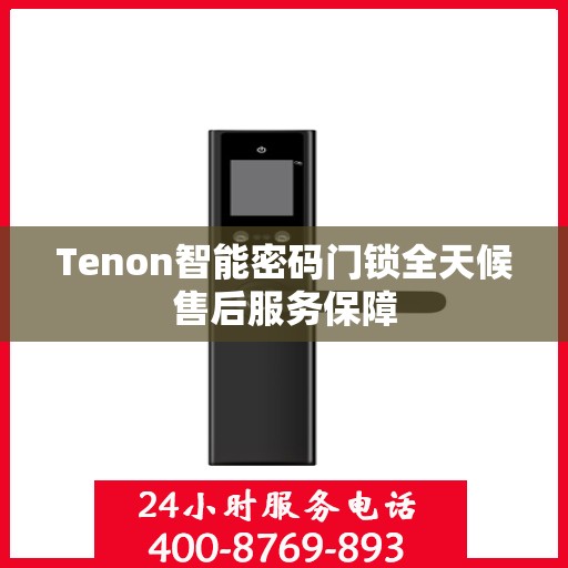 Tenon智能密码门锁全天候售后服务保障