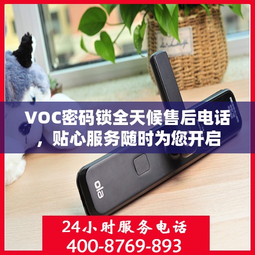 VOC密码锁全天候售后电话，贴心服务随时为您开启