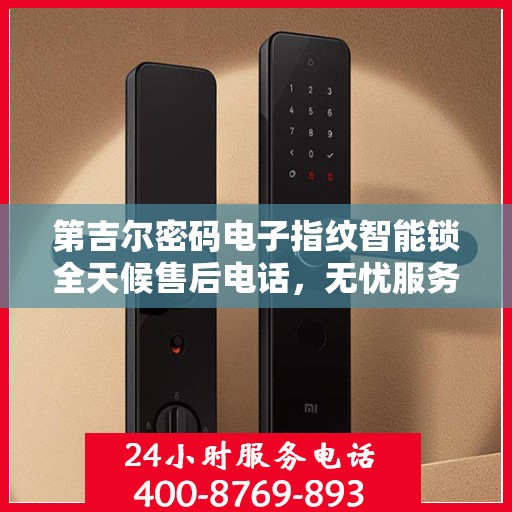 第吉尔密码电子指纹智能锁全天候售后电话，无忧服务保障