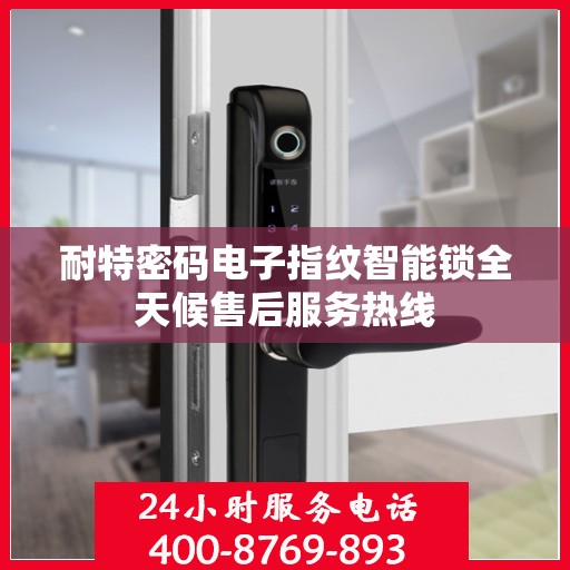 耐特密码电子指纹智能锁全天候售后服务热线