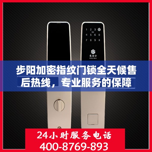 步阳加密指纹门锁全天候售后热线，专业服务的保障