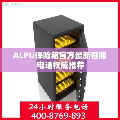 ALPU保险箱官方最新客服电话权威推荐