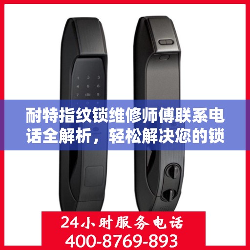 耐特指纹锁维修师傅联系电话全解析，轻松解决您的锁事困扰