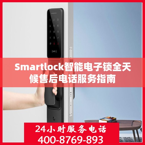 Smartlock智能电子锁全天候售后电话服务指南