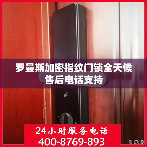 罗曼斯加密指纹门锁全天候售后电话支持