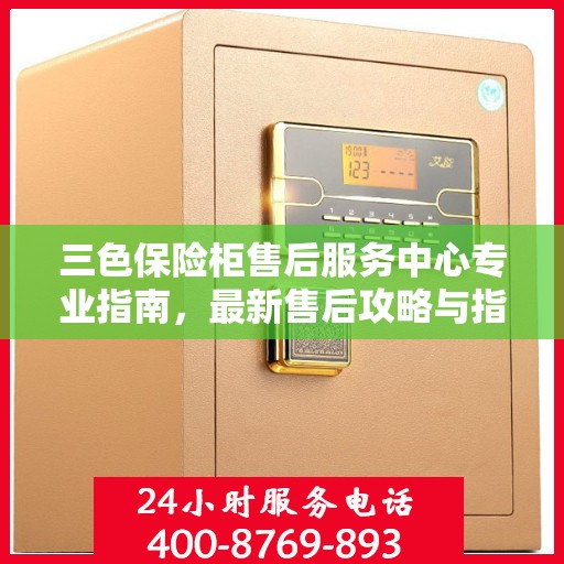 三色保险柜售后服务中心专业指南，最新售后攻略与指南