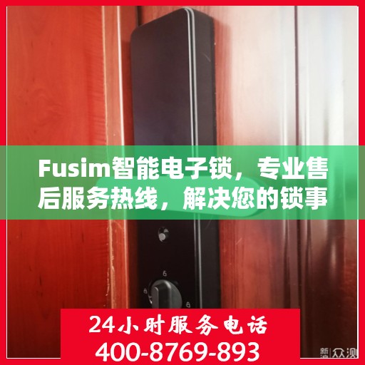 Fusim智能电子锁，专业售后服务热线，解决您的锁事无忧！