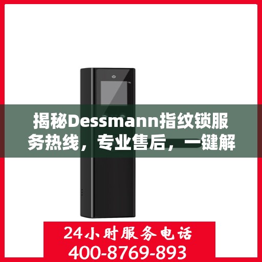 揭秘Dessmann指纹锁服务热线，专业售后，一键解决您的锁事烦恼！