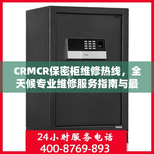 CRMCR保密柜维修热线，全天候专业维修服务指南与最新攻略