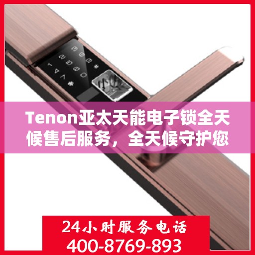 Tenon亚太天能电子锁全天候售后服务，全天候守护您的安全