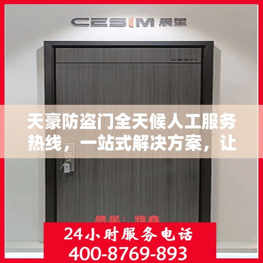 天豪防盗门全天候人工服务热线，一站式解决方案，让您无忧选择安全之门