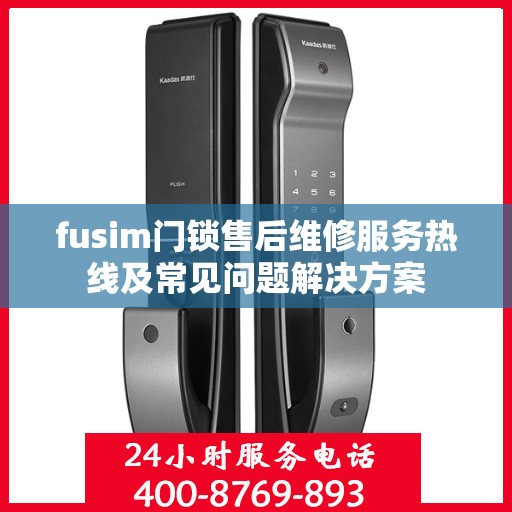 fusim门锁售后维修服务热线及常见问题解决方案