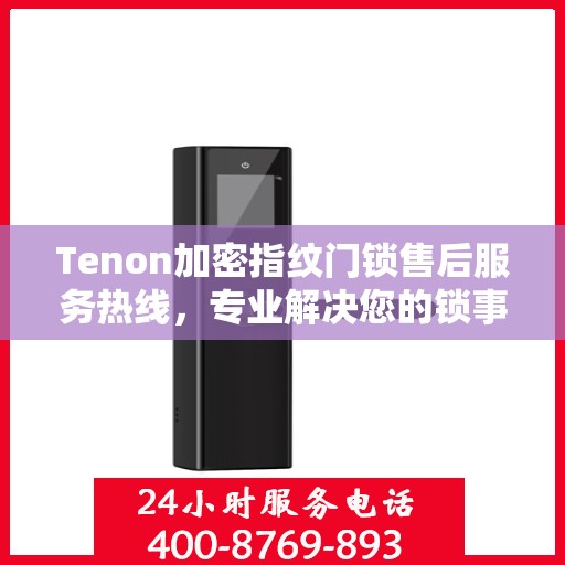 Tenon加密指纹门锁售后服务热线，专业解决您的锁事无忧