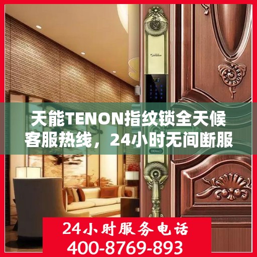 天能TENON指纹锁全天候客服热线，24小时无间断服务支持