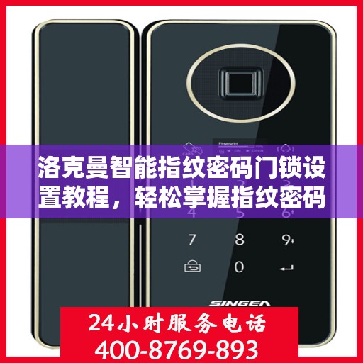 洛克曼智能指纹密码门锁设置教程，轻松掌握指纹密码设置方法
