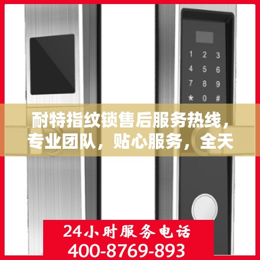 耐特指纹锁售后服务热线，专业团队，贴心服务，全天候售后支持！