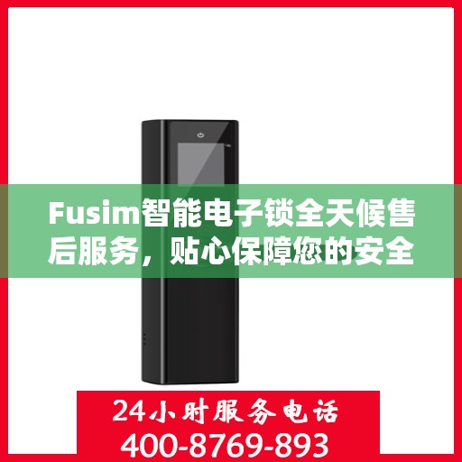 Fusim智能电子锁全天候售后服务，贴心保障您的安全需求