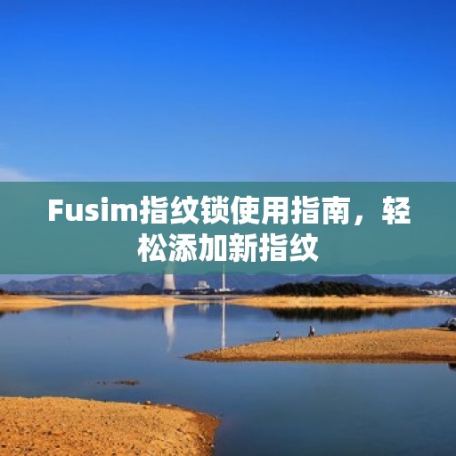 Fusim指纹锁使用指南，轻松添加新指纹