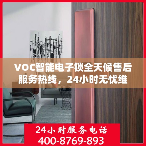 VOC智能电子锁全天候售后服务热线，24小时无忧维修