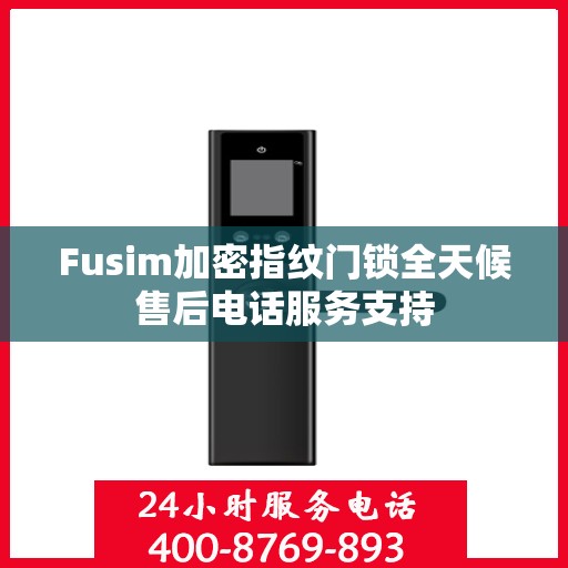 Fusim加密指纹门锁全天候售后电话服务支持