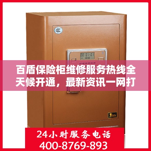 百盾保险柜维修服务热线全天候开通，最新资讯一网打尽
