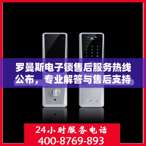 罗曼斯电子锁售后服务热线公布，专业解答与售后支持！