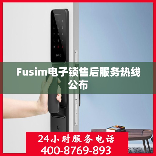 Fusim电子锁售后服务热线公布