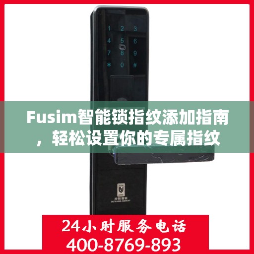 Fusim智能锁指纹添加指南，轻松设置你的专属指纹