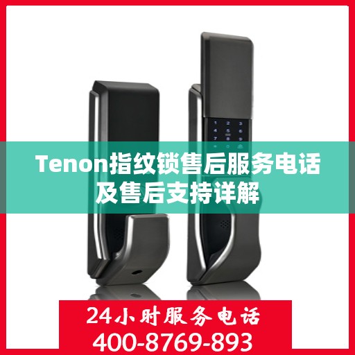Tenon指纹锁售后服务电话及售后支持详解
