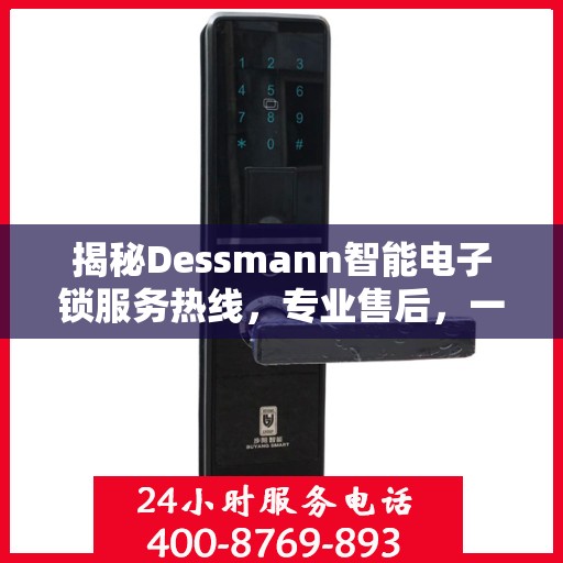 揭秘Dessmann智能电子锁服务热线，专业售后，一键解决您的锁事困扰