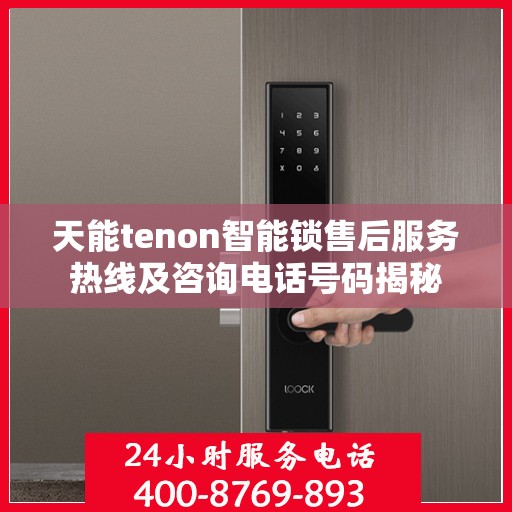 天能tenon智能锁售后服务热线及咨询电话号码揭秘
