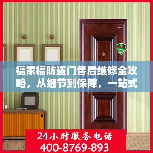福家福防盗门售后维修全攻略，从细节到保障，一站式解决您的维修烦恼