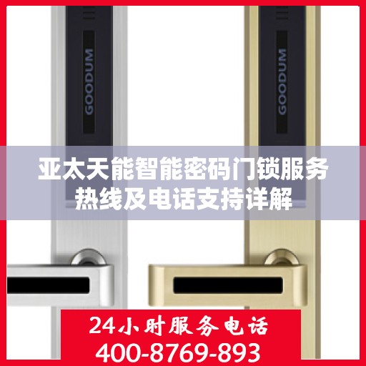 亚太天能智能密码门锁服务热线及电话支持详解