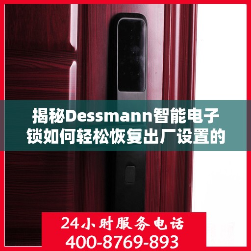 揭秘Dessmann智能电子锁如何轻松恢复出厂设置的方法与步骤