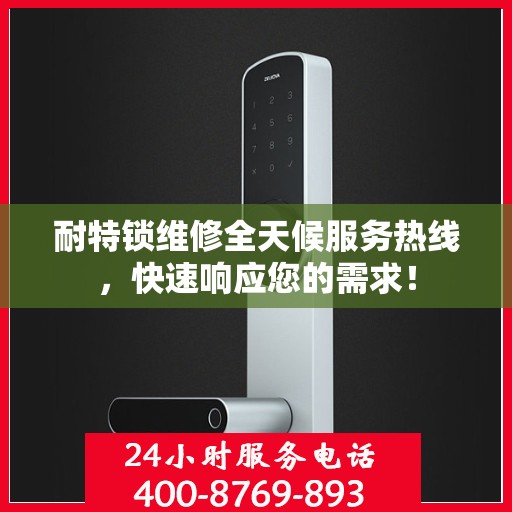 耐特锁维修全天候服务热线，快速响应您的需求！
