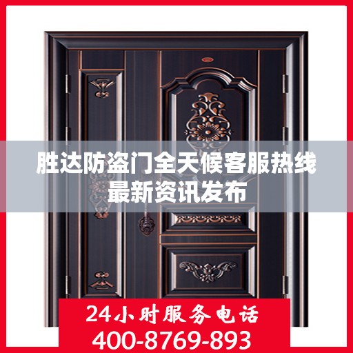 胜达防盗门全天候客服热线最新资讯发布