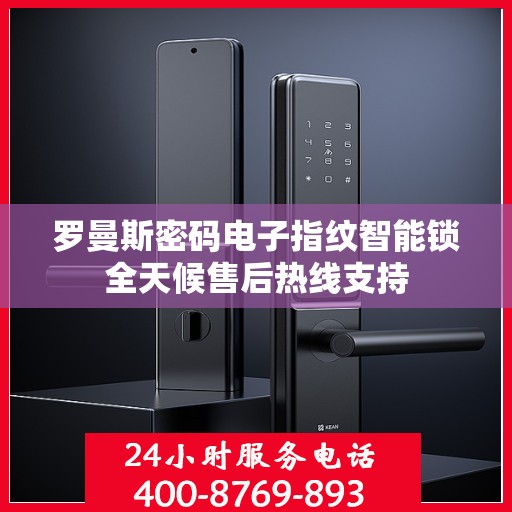 罗曼斯密码电子指纹智能锁全天候售后热线支持