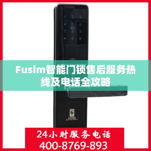 Fusim智能门锁售后服务热线及电话全攻略
