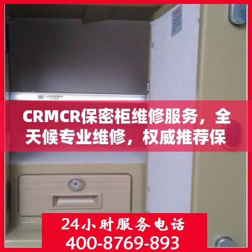 CRMCR保密柜维修服务，全天候专业维修，权威推荐保障安全