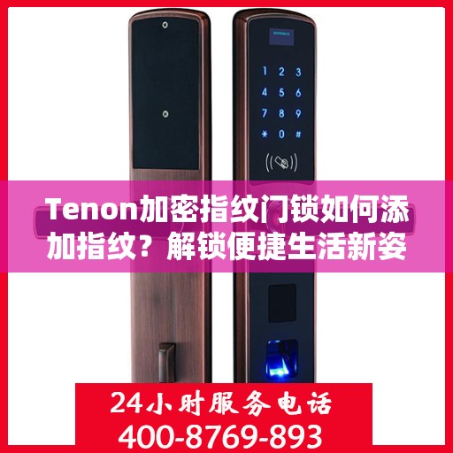 Tenon加密指纹门锁如何添加指纹？解锁便捷生活新姿势！