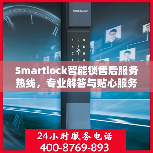 Smartlock智能锁售后服务热线，专业解答与贴心服务，为您的安全保驾护航