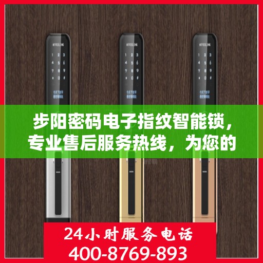 步阳密码电子指纹智能锁，专业售后服务热线，为您的安全保驾护航！