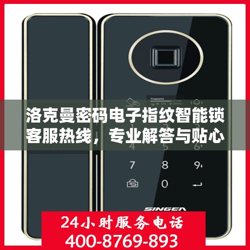 洛克曼密码电子指纹智能锁客服热线，专业解答与贴心服务
