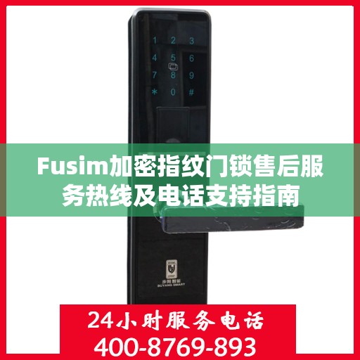 Fusim加密指纹门锁售后服务热线及电话支持指南