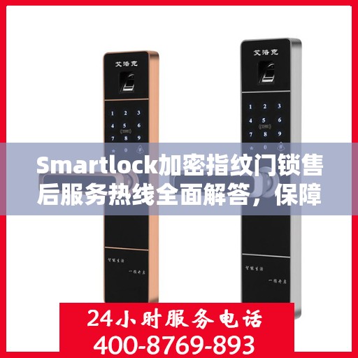 Smartlock加密指纹门锁售后服务热线全面解答，保障您的安全锁无忧