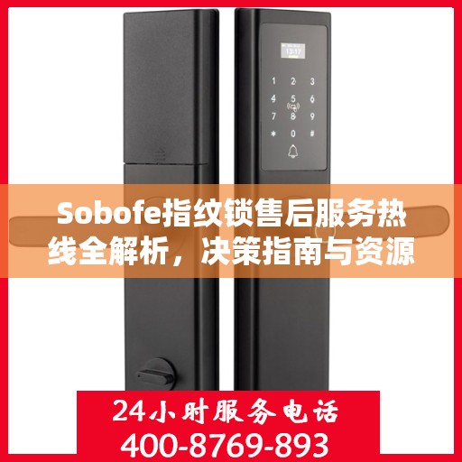 Sobofe指纹锁售后服务热线全解析，决策指南与资源支持